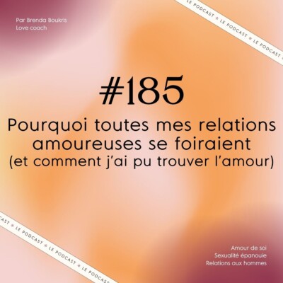 #185 : Pourquoi toutes mes relations amoureuses ne marchaient pas (et comment j’ai pu trouver l’amour)