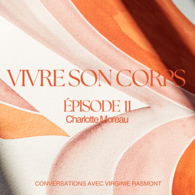 Épisode 11: Charlotte Moreau  « Ce qui est important pour moi, maintenant, c’est de m’aligner (avec mon corps) »