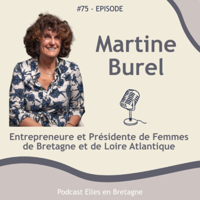 #75 – Martine Burel, entrepreneure et Présidente de Femmes de Bretagne et de Loire Atlantique