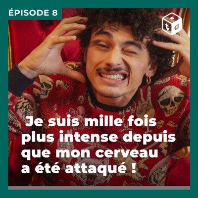 Episode 8 : Je suis mille fois plus intense depuis que mon cerveau a été attaqué !