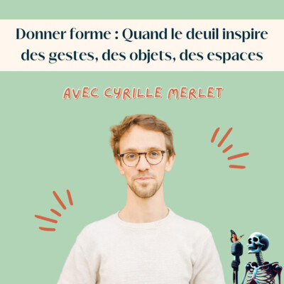 Ep.129 – Cyrille Merlet : Donner forme – quand le deuil inspire des gestes, des objets, des espaces, avec Nos Lendemains