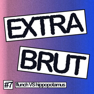 Extra Brut #7 – Flunch VS Hippopotamus