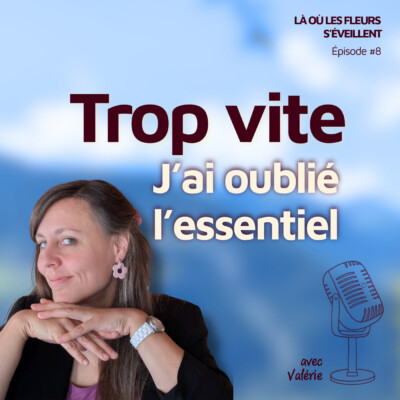 Épisode 8 : Pourquoi vouloir aller trop vite m’a fait perdre l’essentiel