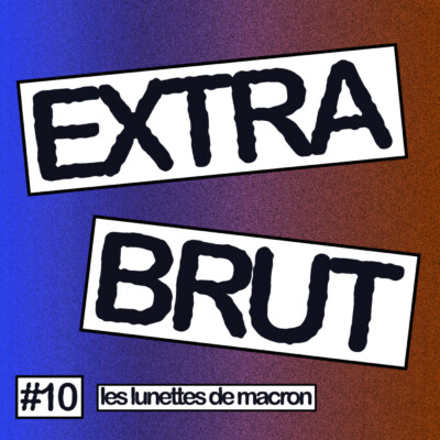 Extra Brut #10 – Les Lunettes de Macron