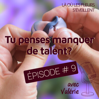 Épisode 9 : Tu penses manquer de talent ? Écoute ça.