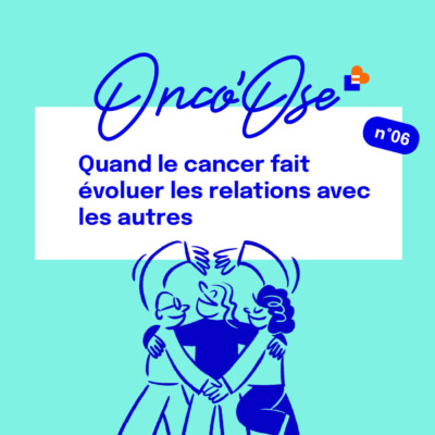 EP#6 – Quand le cancer fait évoluer les relations avec les autres