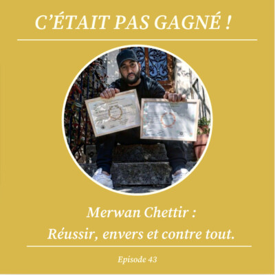 #43 Merwan Chettir : Réussir envers et contre tout