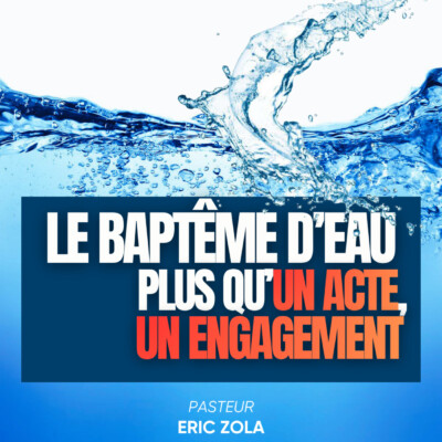 LE BAPTÊME D’EAU : PLUS QU’UN ACTE, UN ENGAGEMENT- Pasteur Eric Zola