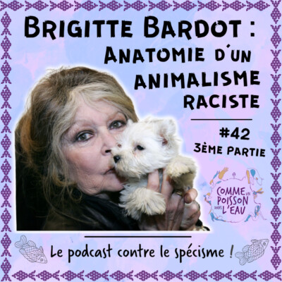 #42 Brigitte Bardot : anatomie d’un animalisme raciste (3/4)
