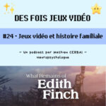 #24 – Jeux vidéo et histoire familiale (What remains of Edith Finch)