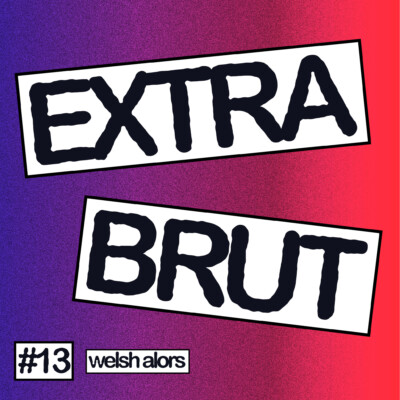 Extra Brut #13 – Welsh alors