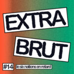 Extra Brut #14 – Six Nations en retard