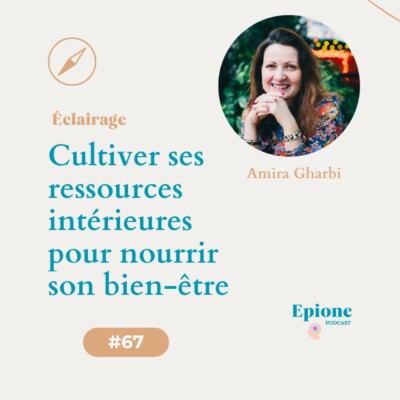 #67 Cultiver ses ressources intérieures pour nourrir son bien-être – #Éclairage par Amira Gharbi
