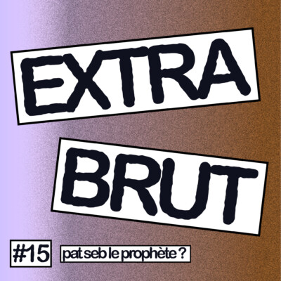 Extra Brut #15 – Pat Seb le prophète ?