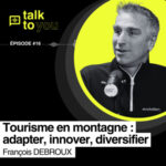 Talk to You EP#16, Faire évoluer le tourisme de montagne, François DEBROUX