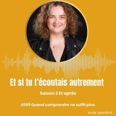 Et après quand comprendre ne suffit plus – E059