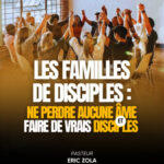 LES FAMILLES DE DISCIPLES : NE PERDRE AUCUNE ÂME ET FAIRE DE VRAIS DISCIPLES – Pasteur Eric Zola