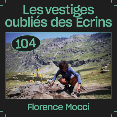 #104 — Les vestiges oubliés des Écrins, avec Florence Mocci