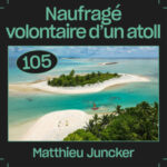 #105 — Naufragé volontaire d&rsquo;un atoll, avec Matthieu Juncker