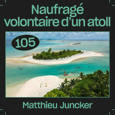 #105 — Naufragé volontaire d’un atoll, avec Matthieu Juncker