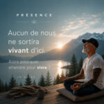 🎙️ PRÉSENCE Aucun de nous ne sortira vivant d&rsquo;ici. Alors pourquoi attendre pour vivre