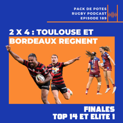 Ep. 189 : 2 x 4 : Toulouse et Bordeaux Règnent ! Finales Top 14 et Elite 1