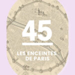 45 – Les enceintes de Paris: sept remparts pour une capitale