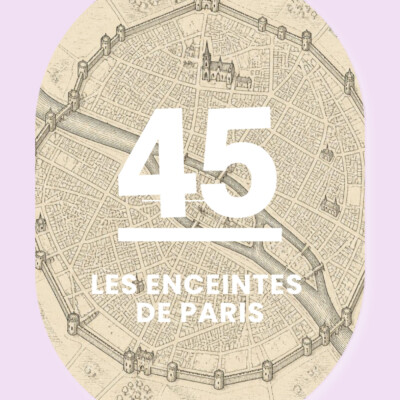 45 – Les enceintes de Paris: sept remparts pour une capitale