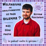 #43 Welfarisme ou abolitionnisme : le faux dilemme ? – Keyvan Mostafavi (2/2)