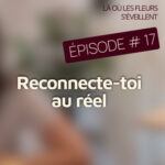 Épisode 17 – Retrouver le vrai lien : comment se reconnecter au réel ?