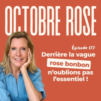 EP176 – OCTOBRE ROSE : Derrière la vague rose bonbon, n’oublions pas  l’essentiel !