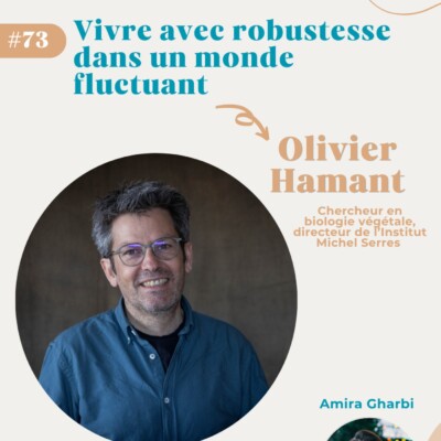 #73 Vivre  et avancer avec robustesse dans un monde fluctuant – Olivier Hamant