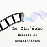 Le Cin&rsquo;écho – Episode 24 : Soudain/Fjord