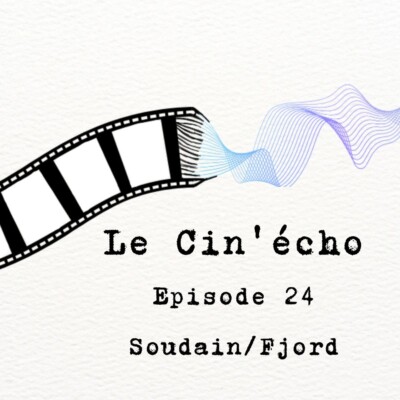 Le Cin’écho – Episode 24 : Soudain/Fjord