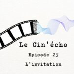 Le Cin&rsquo;écho – Episode 23 : L&rsquo;invitation
