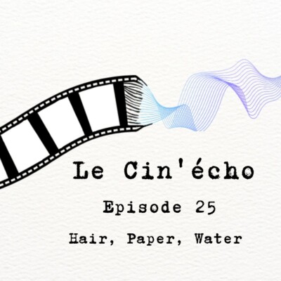 Le Cin’écho – Episode 25 : Hair, Paper, Water