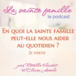 En quoi la sainte famille peut-elle nous aider au quotidien? 2e partie-Ep.38