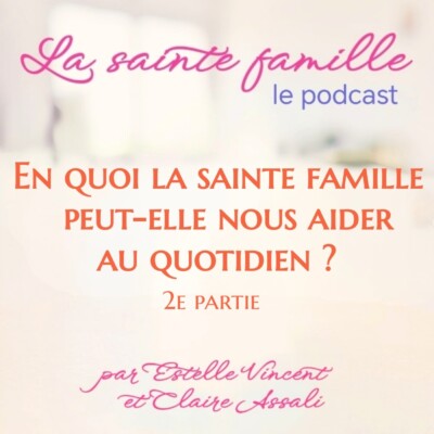 En quoi la sainte famille peut-elle nous aider au quotidien? 2e partie-Ep.38