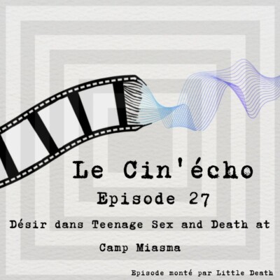 Le Cin’écho – Episode 27 : Désir dans Teenage sex and death at Camp Miasma