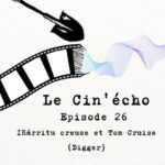 Le Cin&rsquo;écho – Episode 26 : Iñárritu Creuse et Tom Cruise (Digger)