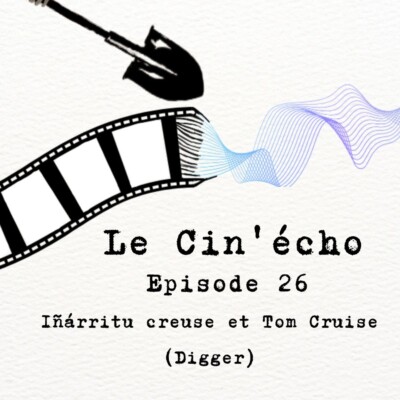 Le Cin’écho – Episode 26 : Iñárritu Creuse et Tom Cruise (Digger)