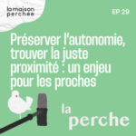 Préserver l’autonomie, trouver la bonne distance : un enjeu  pour les proches